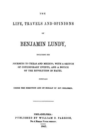 The Life, Travels, and Opinions of Benjamin Lundy; Including His Journeys to Texas and Mexico, With a Sketch of Contemporary Events, and a Notice of the Revolution in Hayti