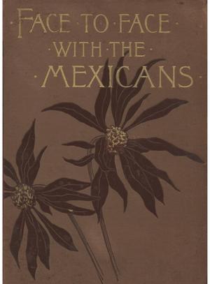 Face to face with the Mexicans: the domestic life, educational, social and business ways, statesmanship and literature, legendary and general history of the Mexican people, as seen and studied by an American woman during seven years of intercourse with them.
