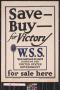 Primary view of Save--buy--for victory, W.S.S.  for sale here : war savings stamps issued by the United States Government