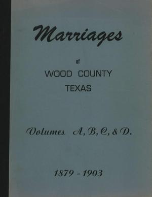 Marriages of Wood County, Texas: Volumes A, B, C, & D. 1879-1903